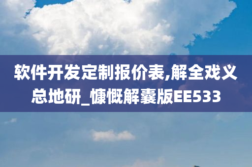 软件开发定制报价表,解全戏义总地研_慷慨解囊版EE533