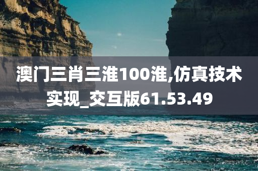 澳门三肖三淮100淮,仿真技术实现_交互版61.53.49