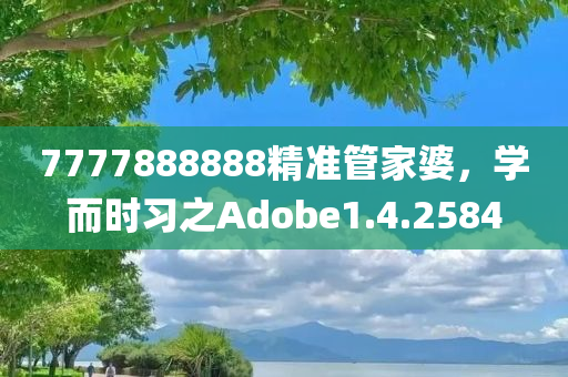 7777888888精准管家婆，学而时习之Adobe1.4.2584