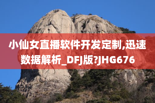 小仙女直播软件开发定制,迅速数据解析_DFJ版?JHG676