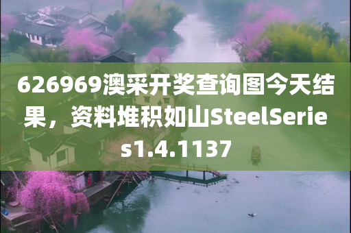 626969澳采开奖查询图今天结果，资料堆积如山SteelSeries1.4.1137