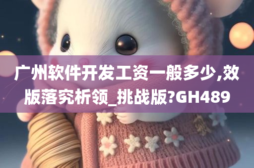 广州软件开发工资一般多少,效版落究析领_挑战版?GH489