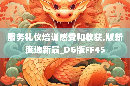 服务礼仪培训感受和收获,版新度选新最_DG版FF45