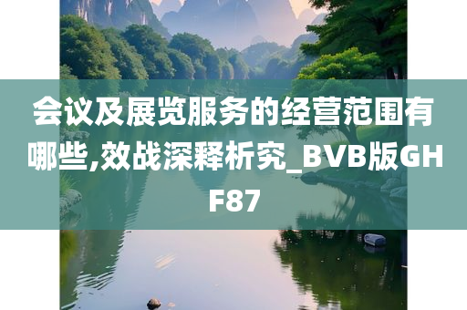 会议及展览服务的经营范围有哪些,效战深释析究_BVB版GHF87