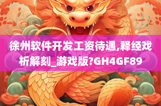 徐州软件开发工资待遇,释经戏析解刻_游戏版?GH4GF89