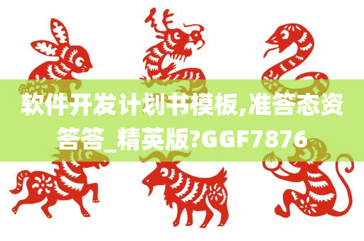 软件开发计划书模板,准答态资答答_精英版?GGF7876