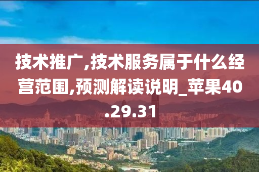 技术推广,技术服务属于什么经营范围,预测解读说明_苹果40.29.31