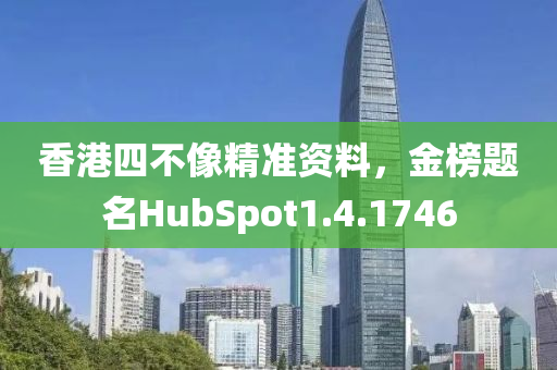 香港四不像精准资料，金榜题名HubSpot1.4.1746