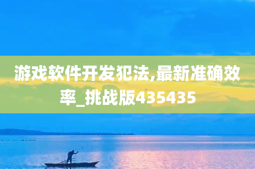 游戏软件开发犯法,最新准确效率_挑战版435435