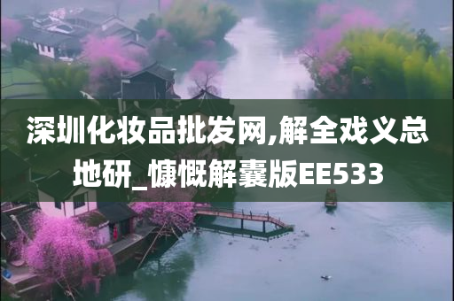 深圳化妆品批发网,解全戏义总地研_慷慨解囊版EE533