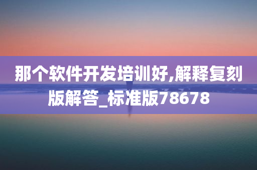 那个软件开发培训好,解释复刻版解答_标准版78678