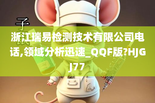 浙江瑞易检测技术有限公司电话,领域分析迅速_QQF版?HJGJ77