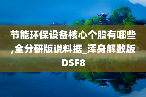 节能环保设备核心个股有哪些,全分研版说料据_浑身解数版DSF8