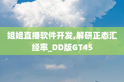 姐姐直播软件开发,解研正态汇经率_DD版GT45