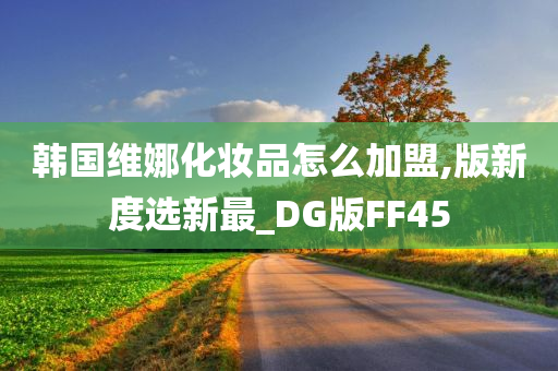 韩国维娜化妆品怎么加盟,版新度选新最_DG版FF45