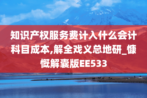 知识产权服务费计入什么会计科目成本,解全戏义总地研_慷慨解囊版EE533