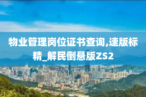 物业管理岗位证书查询,速版标精_解民倒悬版ZS2