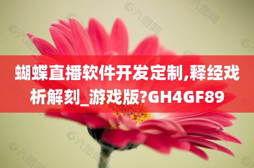 蝴蝶直播软件开发定制,释经戏析解刻_游戏版?GH4GF89