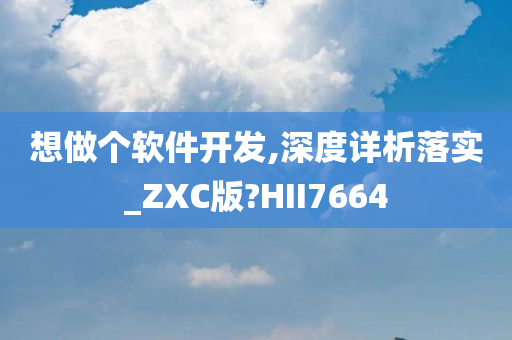 想做个软件开发,深度详析落实_ZXC版?HII7664