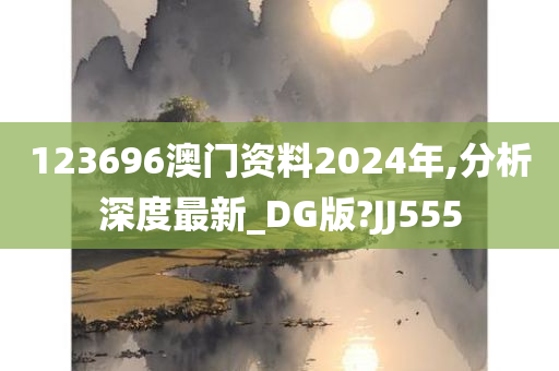 123696澳门资料2024年,分析深度最新_DG版?JJ555