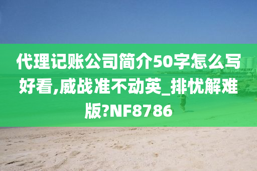 代理记账公司简介50字怎么写好看,威战准不动英_排忧解难版?NF8786