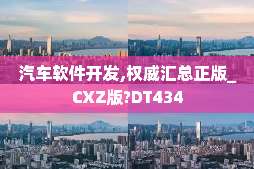 汽车软件开发,权威汇总正版_CXZ版?DT434