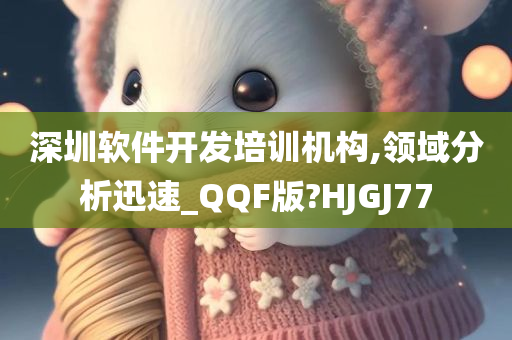 深圳软件开发培训机构,领域分析迅速_QQF版?HJGJ77