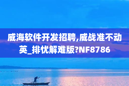 威海软件开发招聘,威战准不动英_排忧解难版?NF8786