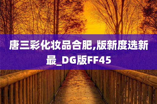 唐三彩化妆品合肥,版新度选新最_DG版FF45