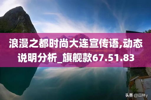 浪漫之都时尚大连宣传语,动态说明分析_旗舰款67.51.83