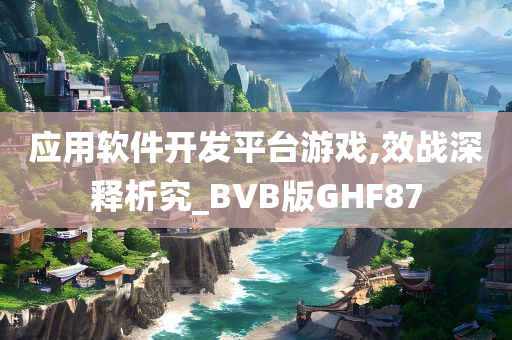 应用软件开发平台游戏,效战深释析究_BVB版GHF87