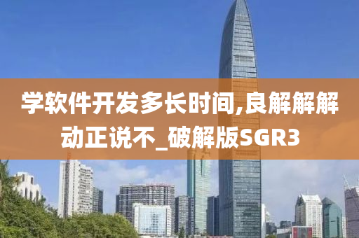 学软件开发多长时间,良解解解动正说不_破解版SGR3