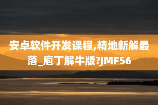 安卓软件开发课程,精地新解最落_庖丁解牛版?JMF56