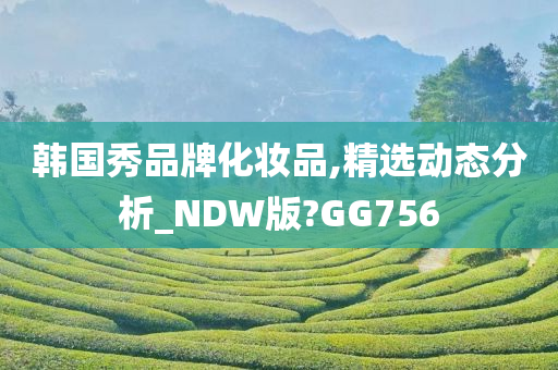 韩国秀品牌化妆品,精选动态分析_NDW版?GG756