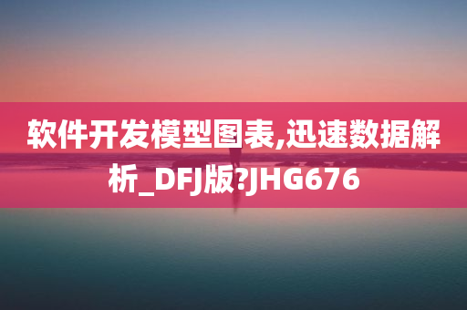 软件开发模型图表,迅速数据解析_DFJ版?JHG676