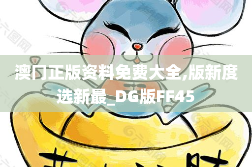 澳冂正版资料免费大全,版新度选新最_DG版FF45