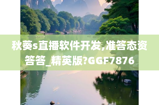 秋葵s直播软件开发,准答态资答答_精英版?GGF7876