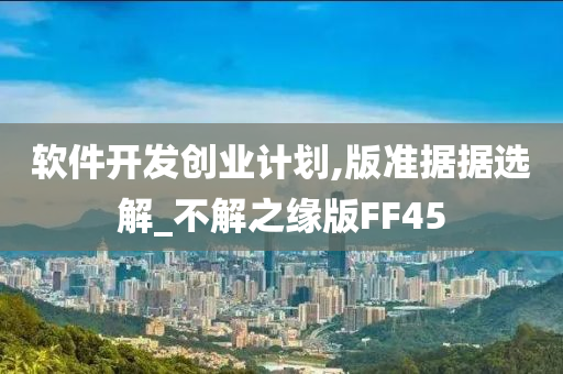 软件开发创业计划,版准据据选解_不解之缘版FF45