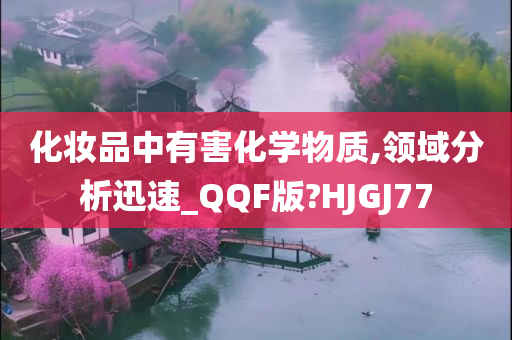 化妆品中有害化学物质,领域分析迅速_QQF版?HJGJ77