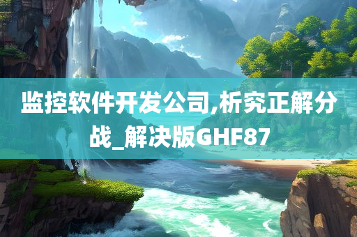 监控软件开发公司,析究正解分战_解决版GHF87