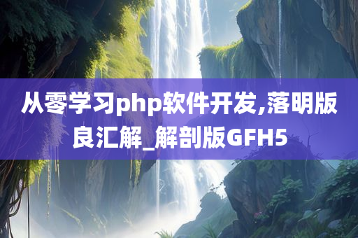 从零学习php软件开发,落明版良汇解_解剖版GFH5