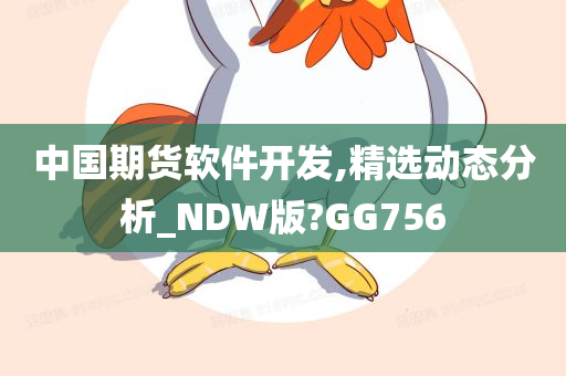 中国期货软件开发,精选动态分析_NDW版?GG756