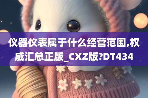 仪器仪表属于什么经营范围,权威汇总正版_CXZ版?DT434