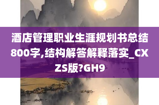 酒店管理职业生涯规划书总结800字,结构解答解释落实_CXZS版?GH9