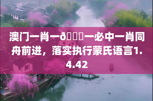 澳门一肖一🐎一必中一肖同舟前进，落实执行蒙氏语言1.4.42