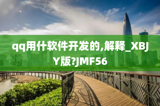 qq用什软件开发的,解释_XBJY版?JMF56