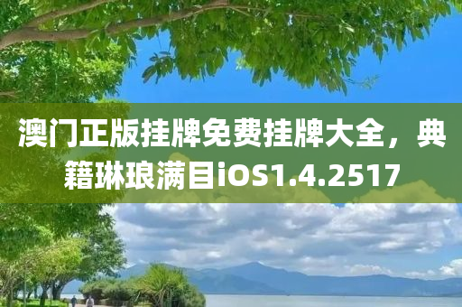 澳门正版挂牌免费挂牌大全，典籍琳琅满目iOS1.4.2517