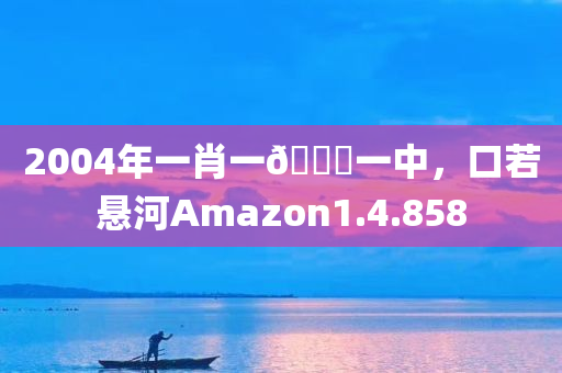 2004年一肖一🐎一中，口若悬河Amazon1.4.858