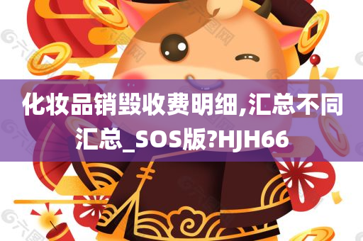 化妆品销毁收费明细,汇总不同汇总_SOS版?HJH66