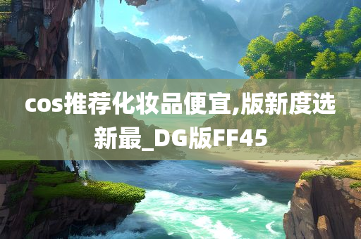 cos推荐化妆品便宜,版新度选新最_DG版FF45